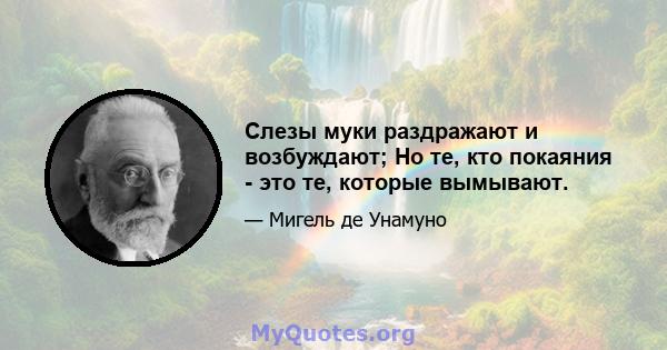 Слезы муки раздражают и возбуждают; Но те, кто покаяния - это те, которые вымывают.