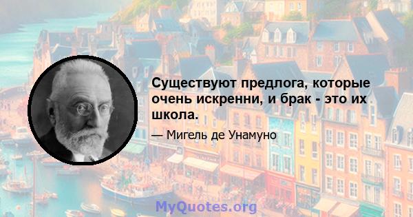 Существуют предлога, которые очень искренни, и брак - это их школа.