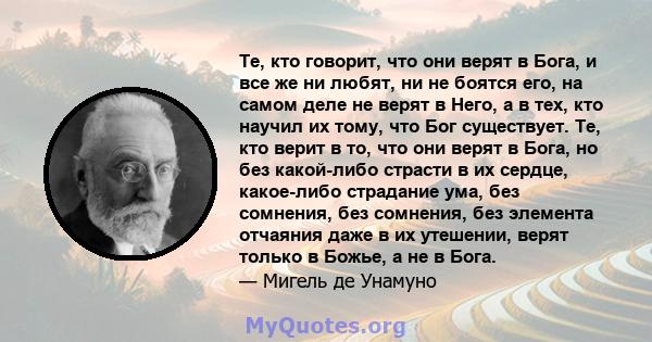 Те, кто говорит, что они верят в Бога, и все же ни любят, ни не боятся его, на самом деле не верят в Него, а в тех, кто научил их тому, что Бог существует. Те, кто верит в то, что они верят в Бога, но без какой-либо