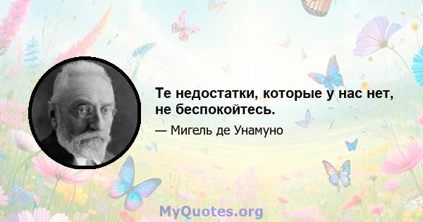 Те недостатки, которые у нас нет, не беспокойтесь.