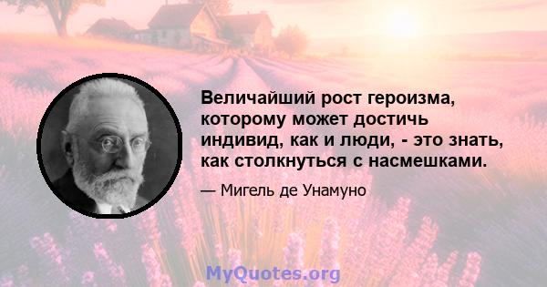 Величайший рост героизма, которому может достичь индивид, как и люди, - это знать, как столкнуться с насмешками.