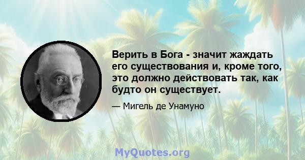 Верить в Бога - значит жаждать его существования и, кроме того, это должно действовать так, как будто он существует.