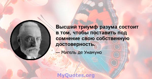 Высший триумф разума состоит в том, чтобы поставить под сомнение свою собственную достоверность.