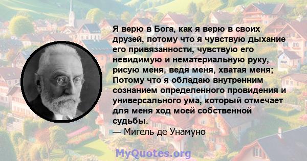 Я верю в Бога, как я верю в своих друзей, потому что я чувствую дыхание его привязанности, чувствую его невидимую и нематериальную руку, рисую меня, ведя меня, хватая меня; Потому что я обладаю внутренним сознанием