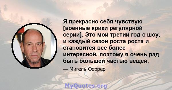 Я прекрасно себя чувствую [военные крики регулярной серии]. Это мой третий год с шоу, и каждый сезон роста роста и становится все более интересной, поэтому я очень рад быть большей частью вещей.