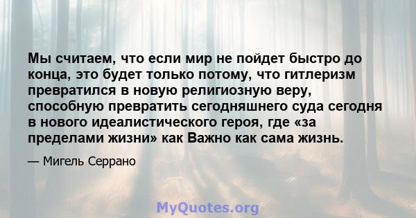 Мы считаем, что если мир не пойдет быстро до конца, это будет только потому, что гитлеризм превратился в новую религиозную веру, способную превратить сегодняшнего суда сегодня в нового идеалистического героя, где «за