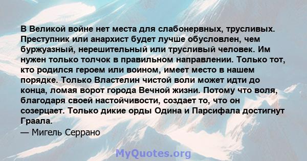 В Великой войне нет места для слабонервных, трусливых. Преступник или анархист будет лучше обусловлен, чем буржуазный, нерешительный или трусливый человек. Им нужен только толчок в правильном направлении. Только тот,