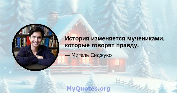 История изменяется мучениками, которые говорят правду.