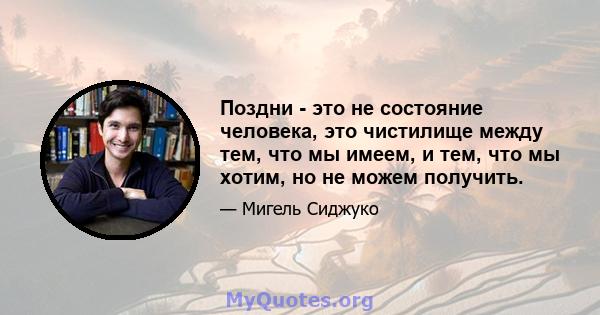 Поздни - это не состояние человека, это чистилище между тем, что мы имеем, и тем, что мы хотим, но не можем получить.