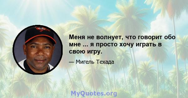 Меня не волнует, что говорит обо мне ... я просто хочу играть в свою игру.