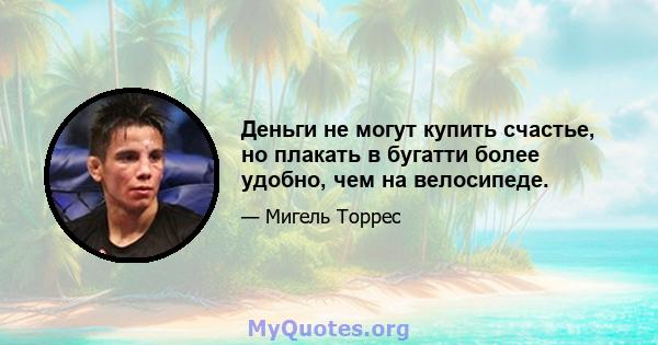 Деньги не могут купить счастье, но плакать в бугатти более удобно, чем на велосипеде.