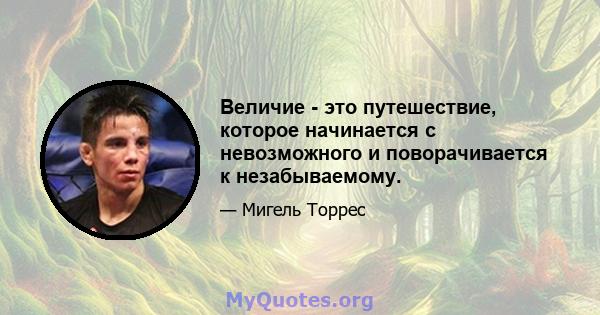 Величие - это путешествие, которое начинается с невозможного и поворачивается к незабываемому.