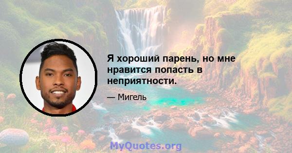 Я хороший парень, но мне нравится попасть в неприятности.