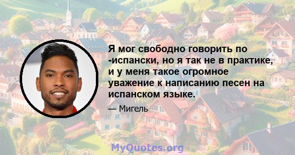 Я мог свободно говорить по -испански, но я так не в практике, и у меня такое огромное уважение к написанию песен на испанском языке.