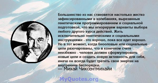 Большинство из нас становятся настолько жестко зафиксированными в колебаниях, вырезанных генетическим программированием и социальной подготовкой, что мы игнорируем варианты выбора любого другого курса действий. Жить