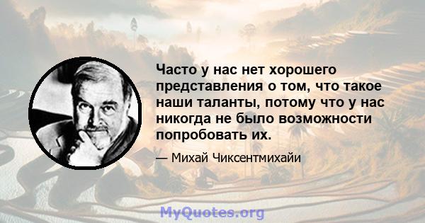 Часто у нас нет хорошего представления о том, что такое наши таланты, потому что у нас никогда не было возможности попробовать их.