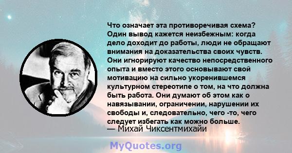 Что означает эта противоречивая схема? Один вывод кажется неизбежным: когда дело доходит до работы, люди не обращают внимания на доказательства своих чувств. Они игнорируют качество непосредственного опыта и вместо