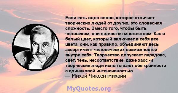 Если есть одно слово, которое отличает творческих людей от других, это словесная сложность. Вместо того, чтобы быть человеком, они являются множеством. Как и белый цвет, который включает в себя все цвета, они, как