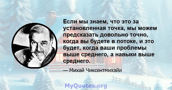 Если мы знаем, что это за установленная точка, мы можем предсказать довольно точно, когда вы будете в потоке, и это будет, когда ваши проблемы выше среднего, а навыки выше среднего.