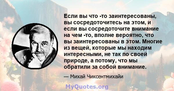 Если вы что -то заинтересованы, вы сосредоточитесь на этом, и если вы сосредоточите внимание на чем -то, вполне вероятно, что вы заинтересованы в этом. Многие из вещей, которые мы находим интересными, не так по своей