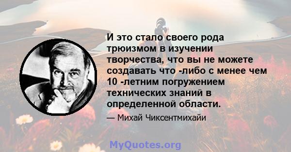 И это стало своего рода трюизмом в изучении творчества, что вы не можете создавать что -либо с менее чем 10 -летним погружением технических знаний в определенной области.