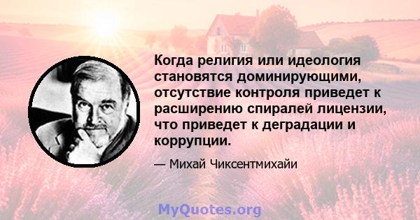 Когда религия или идеология становятся доминирующими, отсутствие контроля приведет к расширению спиралей лицензии, что приведет к деградации и коррупции.