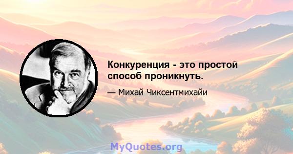 Конкуренция - это простой способ проникнуть.