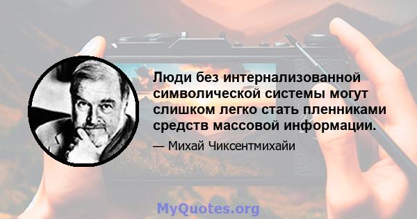 Люди без интернализованной символической системы могут слишком легко стать пленниками средств массовой информации.