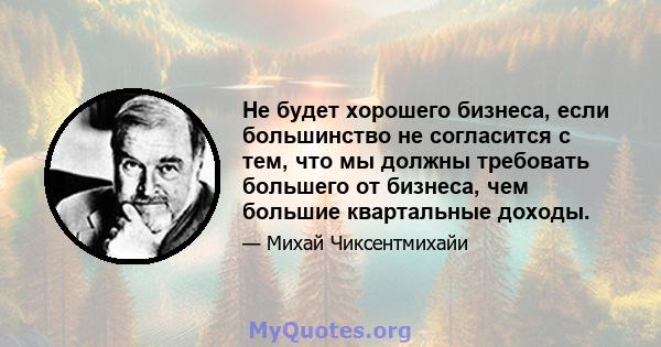 Не будет хорошего бизнеса, если большинство не согласится с тем, что мы должны требовать большего от бизнеса, чем большие квартальные доходы.