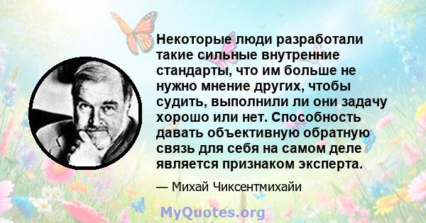 Некоторые люди разработали такие сильные внутренние стандарты, что им больше не нужно мнение других, чтобы судить, выполнили ли они задачу хорошо или нет. Способность давать объективную обратную связь для себя на самом