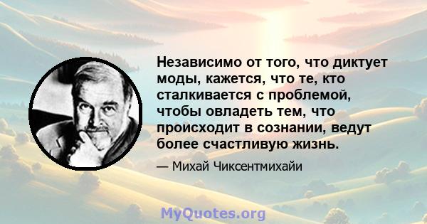 Независимо от того, что диктует моды, кажется, что те, кто сталкивается с проблемой, чтобы овладеть тем, что происходит в сознании, ведут более счастливую жизнь.