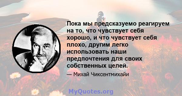 Пока мы предсказуемо реагируем на то, что чувствует себя хорошо, и что чувствует себя плохо, другим легко использовать наши предпочтения для своих собственных целей.