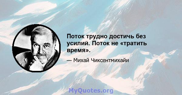 Поток трудно достичь без усилий. Поток не «тратить время».