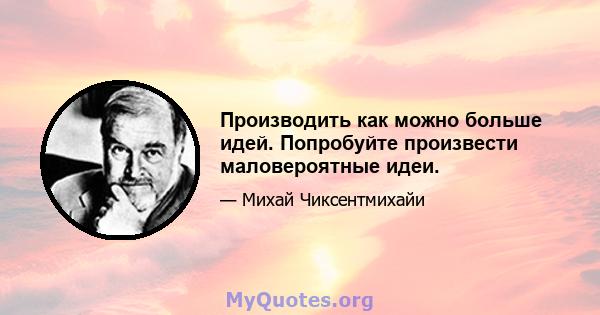 Производить как можно больше идей. Попробуйте произвести маловероятные идеи.