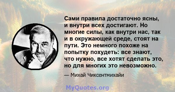 Сами правила достаточно ясны, и внутри всех достигают. Но многие силы, как внутри нас, так и в окружающей среде, стоят на пути. Это немного похоже на попытку похудеть: все знают, что нужно, все хотят сделать это, но для 