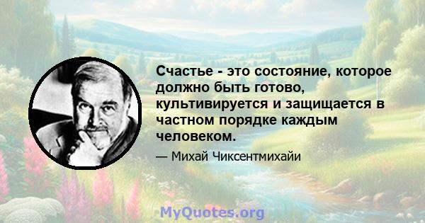 Счастье - это состояние, которое должно быть готово, культивируется и защищается в частном порядке каждым человеком.