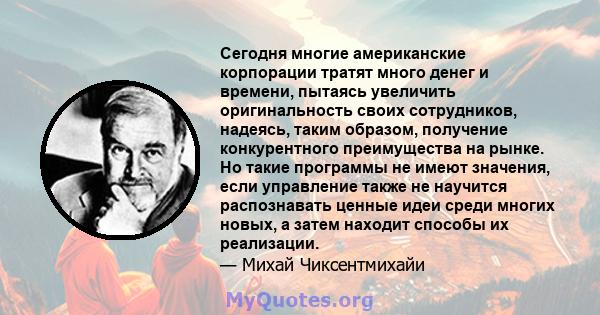 Сегодня многие американские корпорации тратят много денег и времени, пытаясь увеличить оригинальность своих сотрудников, надеясь, таким образом, получение конкурентного преимущества на рынке. Но такие программы не имеют 