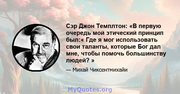 Сэр Джон Темплтон: «В первую очередь мой этический принцип был:« Где я мог использовать свои таланты, которые Бог дал мне, чтобы помочь большинству людей? »