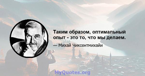 Таким образом, оптимальный опыт - это то, что мы делаем.