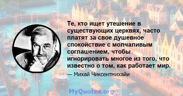 Те, кто ищет утешение в существующих церквях, часто платят за свое душевное спокойствие с молчаливым соглашением, чтобы игнорировать многое из того, что известно о том, как работает мир.