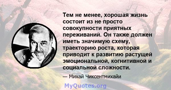 Тем не менее, хорошая жизнь состоит из не просто совокупности приятных переживаний. Он также должен иметь значимую схему, траекторию роста, которая приводит к развитию растущей эмоциональной, когнитивной и социальной