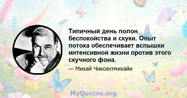 Типичный день полон беспокойства и скуки. Опыт потока обеспечивает вспышки интенсивной жизни против этого скучного фона.