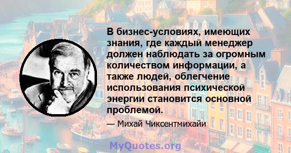 В бизнес-условиях, имеющих знания, где каждый менеджер должен наблюдать за огромным количеством информации, а также людей, облегчение использования психической энергии становится основной проблемой.