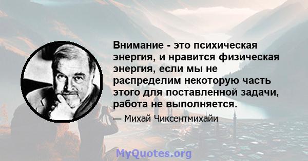 Внимание - это психическая энергия, и нравится физическая энергия, если мы не распределим некоторую часть этого для поставленной задачи, работа не выполняется.