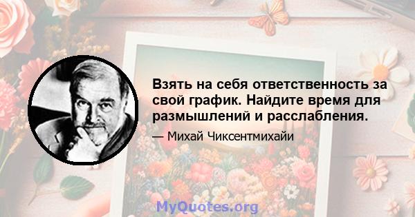 Взять на себя ответственность за свой график. Найдите время для размышлений и расслабления.