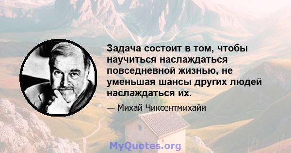 Задача состоит в том, чтобы научиться наслаждаться повседневной жизнью, не уменьшая шансы других людей наслаждаться их.