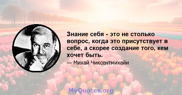 Знание себя - это не столько вопрос, когда это присутствует в себе, а скорее создание того, кем хочет быть.