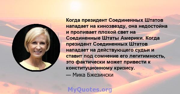 Когда президент Соединенных Штатов нападает на кинозвезду, она недостойна и проливает плохой свет на Соединенные Штаты Америки. Когда президент Соединенных Штатов нападает на действующего судьи и ставит под сомнение его 