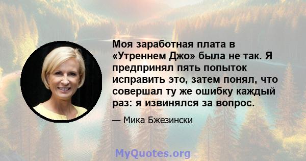 Моя заработная плата в «Утреннем Джо» была не так. Я предпринял пять попыток исправить это, затем понял, что совершал ту же ошибку каждый раз: я извинялся за вопрос.