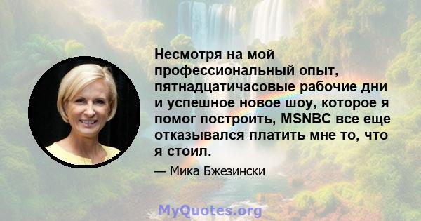 Несмотря на мой профессиональный опыт, пятнадцатичасовые рабочие дни и успешное новое шоу, которое я помог построить, MSNBC все еще отказывался платить мне то, что я стоил.